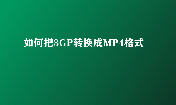 如何把3GP转换成MP4格式