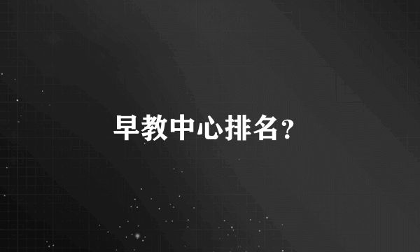 早教中心排名？