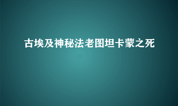 古埃及神秘法老图坦卡蒙之死