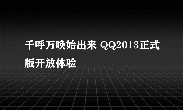 千呼万唤始出来 QQ2013正式版开放体验