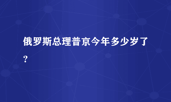 俄罗斯总理普京今年多少岁了？