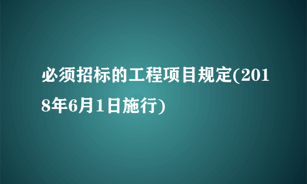 必须招标的工程项目规定(2018年6月1日施行)