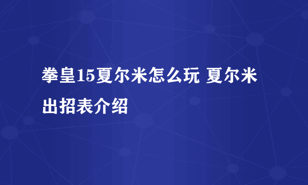 拳皇15夏尔米怎么玩 夏尔米出招表介绍