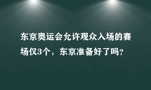 东京奥运会允许观众入场的赛场仅3个，东京准备好了吗？