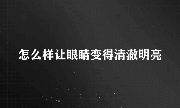 怎么样让眼睛变得清澈明亮