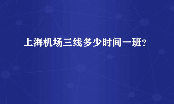 上海机场三线多少时间一班？