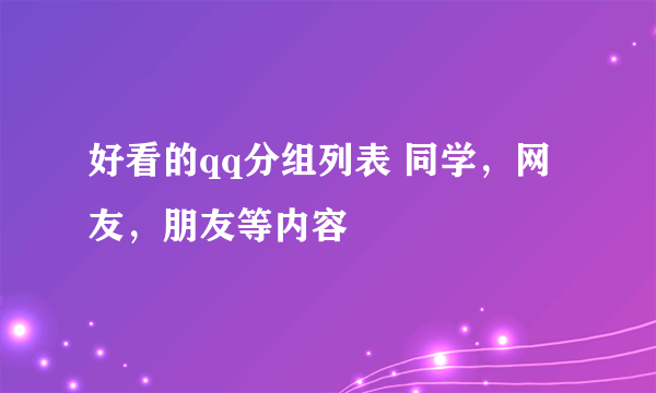 好看的qq分组列表 同学，网友，朋友等内容