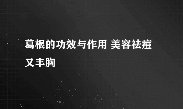 葛根的功效与作用 美容祛痘又丰胸