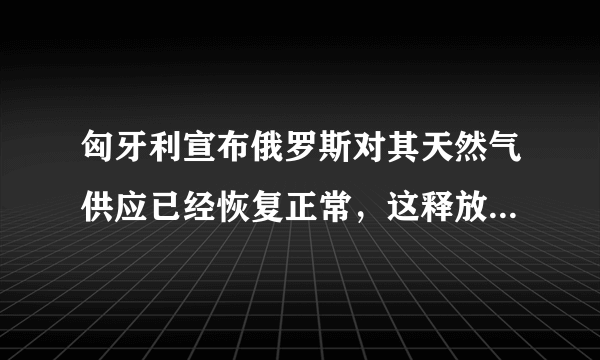 匈牙利宣布俄罗斯对其天然气供应已经恢复正常，这释放了什么信号？