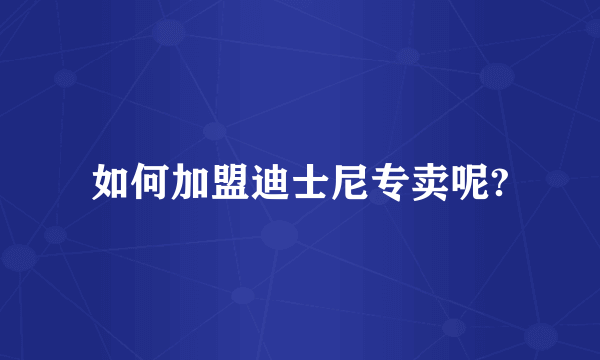 如何加盟迪士尼专卖呢?