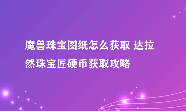 魔兽珠宝图纸怎么获取 达拉然珠宝匠硬币获取攻略