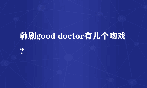 韩剧good doctor有几个吻戏？