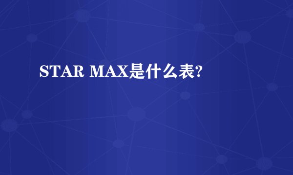 STAR MAX是什么表?