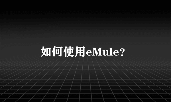 如何使用eMule？