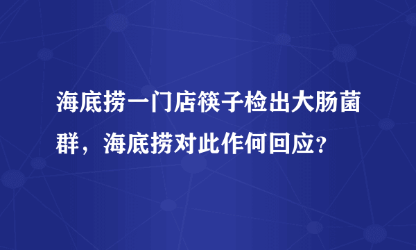 海底捞一门店筷子检出大肠菌群，海底捞对此作何回应？