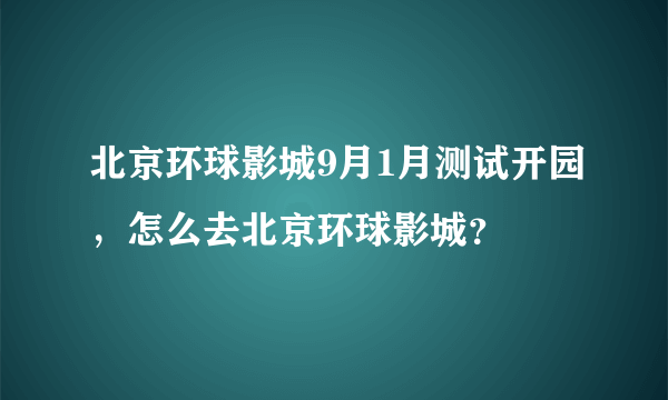 北京环球影城9月1月测试开园，怎么去北京环球影城？