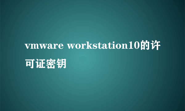 vmware workstation10的许可证密钥