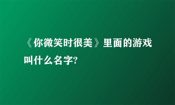 《你微笑时很美》里面的游戏叫什么名字?