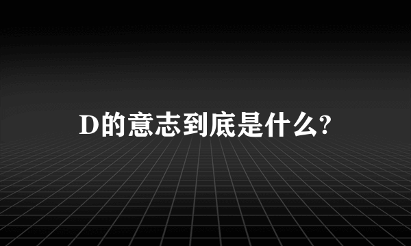 D的意志到底是什么?