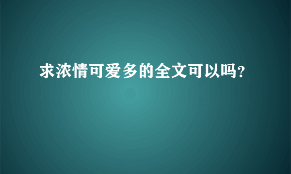 求浓情可爱多的全文可以吗？