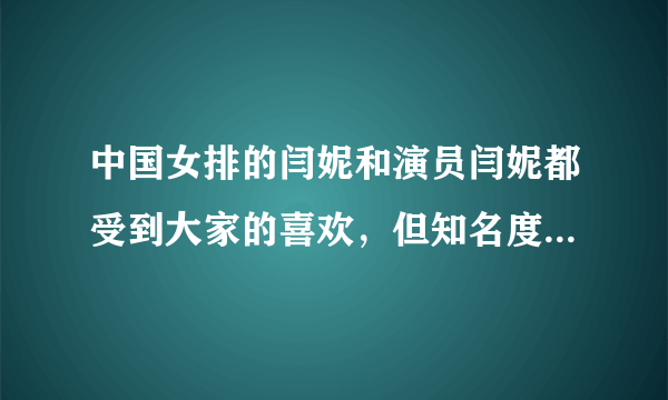 中国女排的闫妮和演员闫妮都受到大家的喜欢，但知名度那个高？