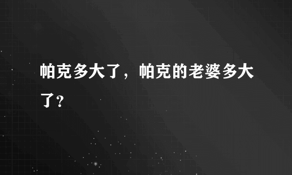 帕克多大了，帕克的老婆多大了？