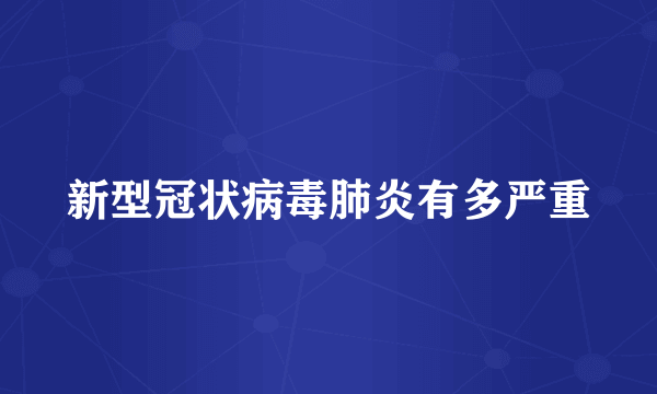 新型冠状病毒肺炎有多严重