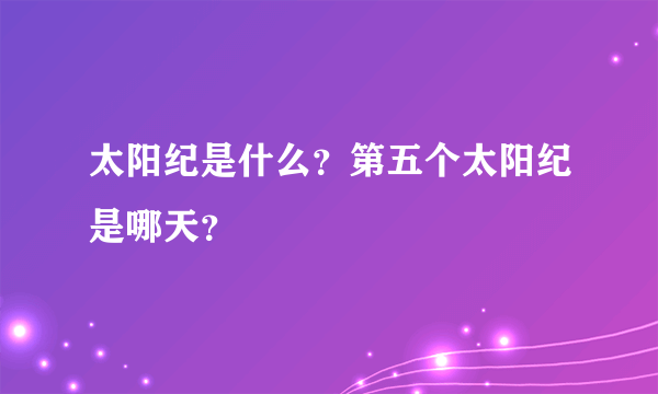 太阳纪是什么？第五个太阳纪是哪天？