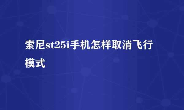 索尼st25i手机怎样取消飞行模式