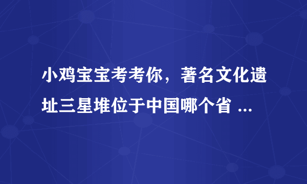 小鸡宝宝考考你，著名文化遗址三星堆位于中国哪个省 支付宝9月30日答案