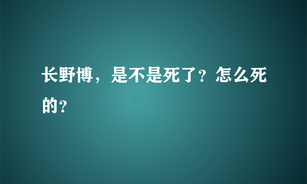 长野博，是不是死了？怎么死的？