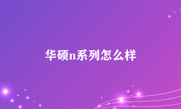 华硕n系列怎么样