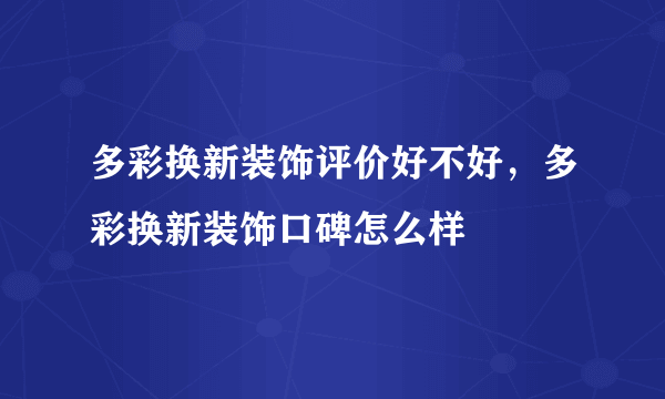 多彩换新装饰评价好不好，多彩换新装饰口碑怎么样