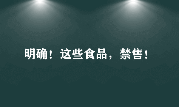 明确！这些食品，禁售！