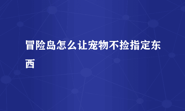 冒险岛怎么让宠物不捡指定东西