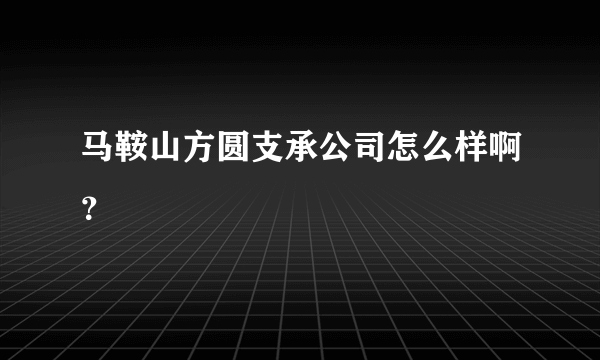 马鞍山方圆支承公司怎么样啊？