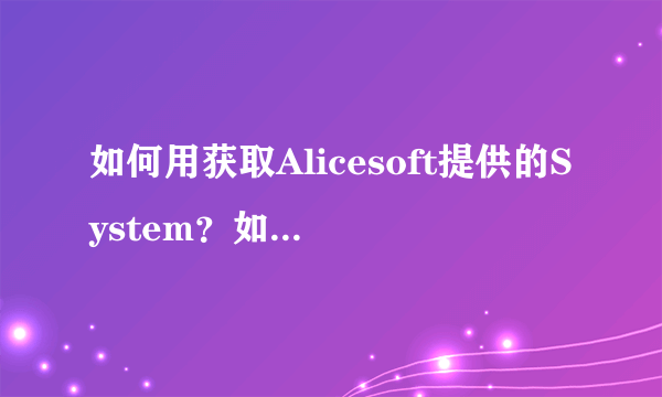 如何用获取Alicesoft提供的System？如何用它做游戏？