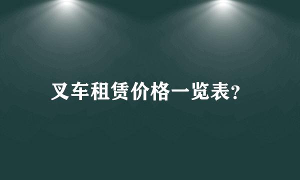 叉车租赁价格一览表？