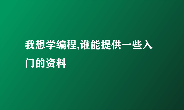 我想学编程,谁能提供一些入门的资料