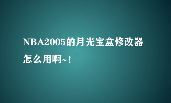 NBA2005的月光宝盒修改器怎么用啊~！