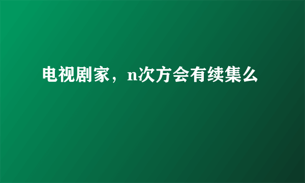 电视剧家，n次方会有续集么