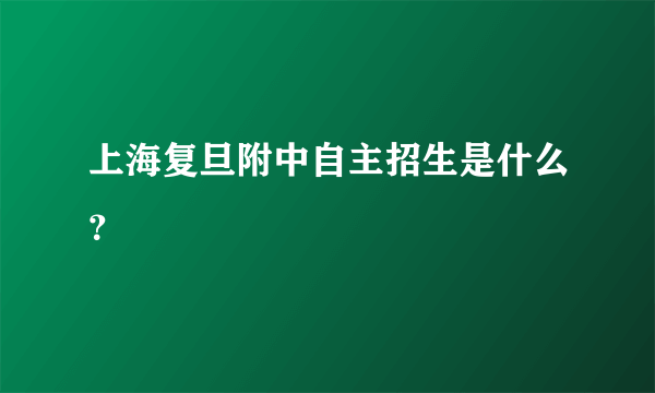 上海复旦附中自主招生是什么？