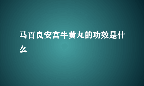 马百良安宫牛黄丸的功效是什么