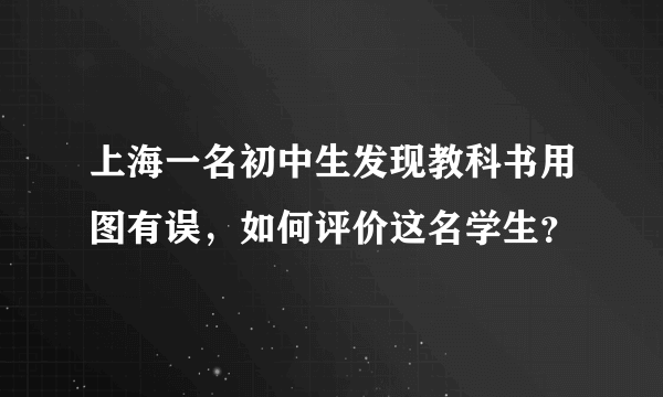 上海一名初中生发现教科书用图有误，如何评价这名学生？