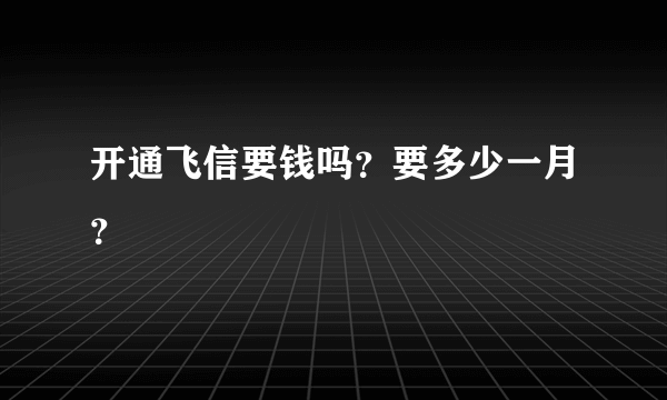 开通飞信要钱吗？要多少一月？