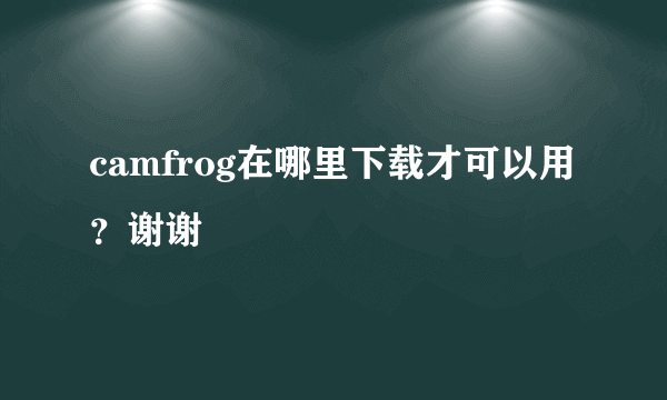 camfrog在哪里下载才可以用？谢谢