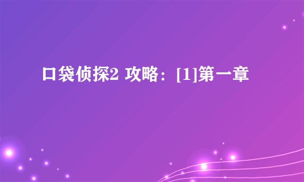 口袋侦探2 攻略：[1]第一章