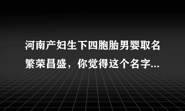 河南产妇生下四胞胎男婴取名繁荣昌盛，你觉得这个名字怎么样？