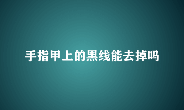 手指甲上的黑线能去掉吗