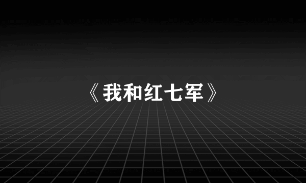 《我和红七军》